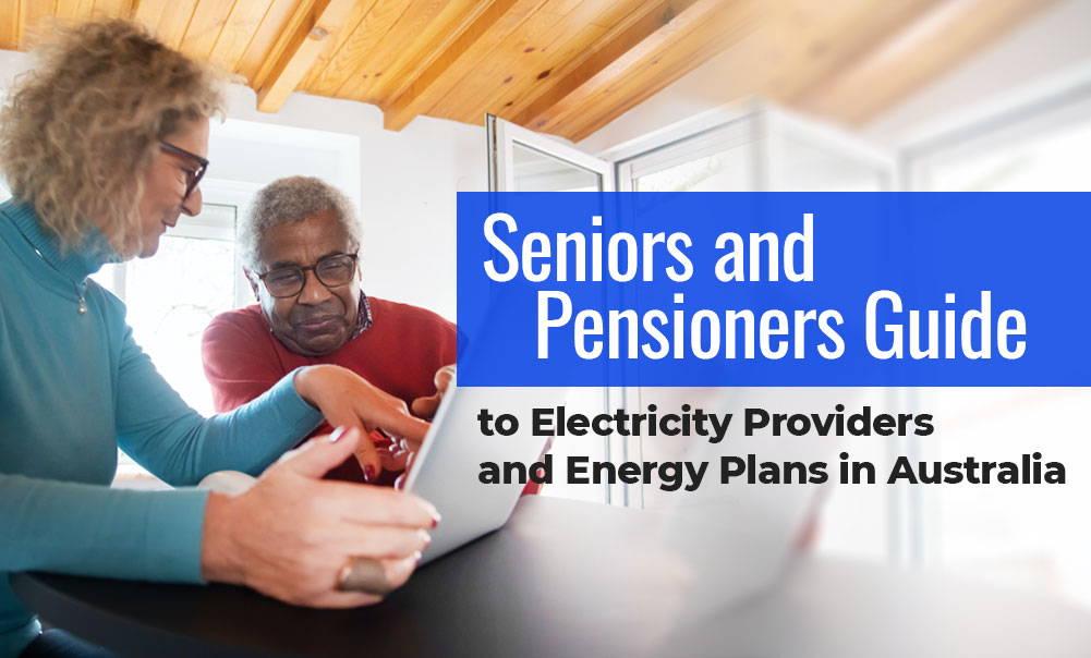 Seniors And Pensioners Guide To Electricity Providers And Energy Plans 